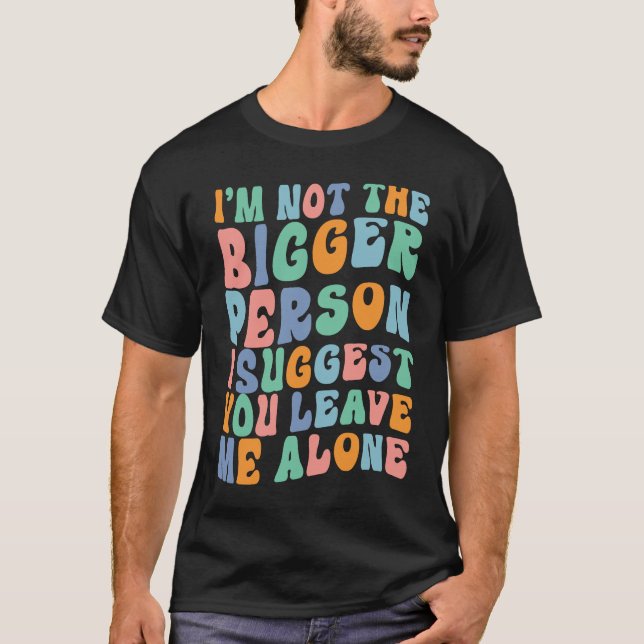 Camiseta I'm Not The Bigger Person I Suggest You Leave Me A (Frente)