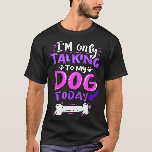 Camiseta I'm Only Talking To My Dog Today - Dog Lover Gift  (Frente)
