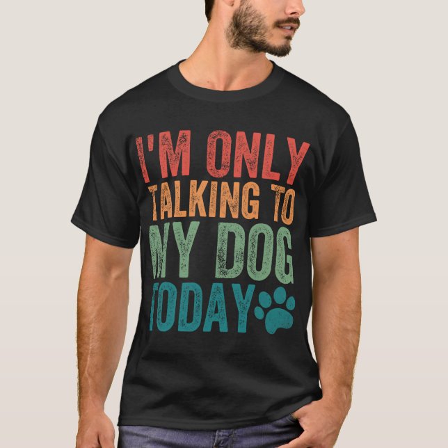 Camiseta I'm Only Talking To My Dog Today Dog Paw Dog Lover (Frente)