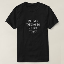 Camiseta I'M ONLY TALKING TO MY DOG TODAY T-Shirt