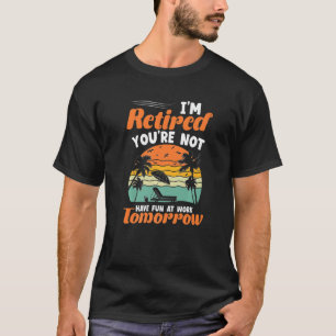 Camiseta I'm Retired You're Not Have Fun At Work Tomorrow R