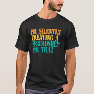 Camiseta I'm Silently Creating A Spreadsheet For That Actua