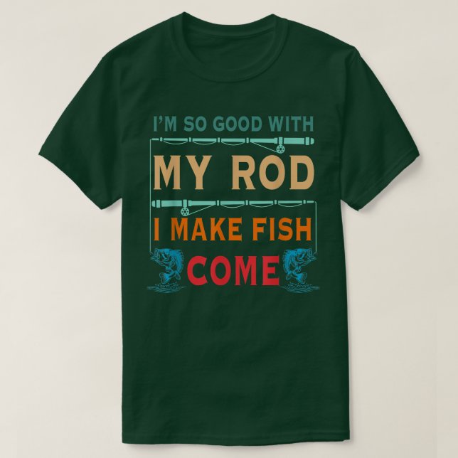 Camiseta Im So Good With My Rod I Make Fish Come  (Frente do Design)