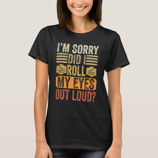 Camiseta I'm Sorry Did I Roll My Eyes Out Loud Saying (Frente)