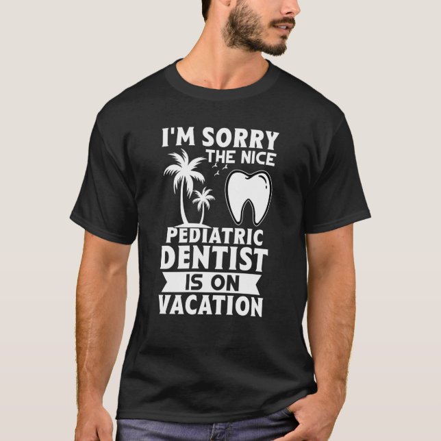 Camiseta I'm Sorry The Nice Pediatric Dentist Is On Vacatio (Frente)