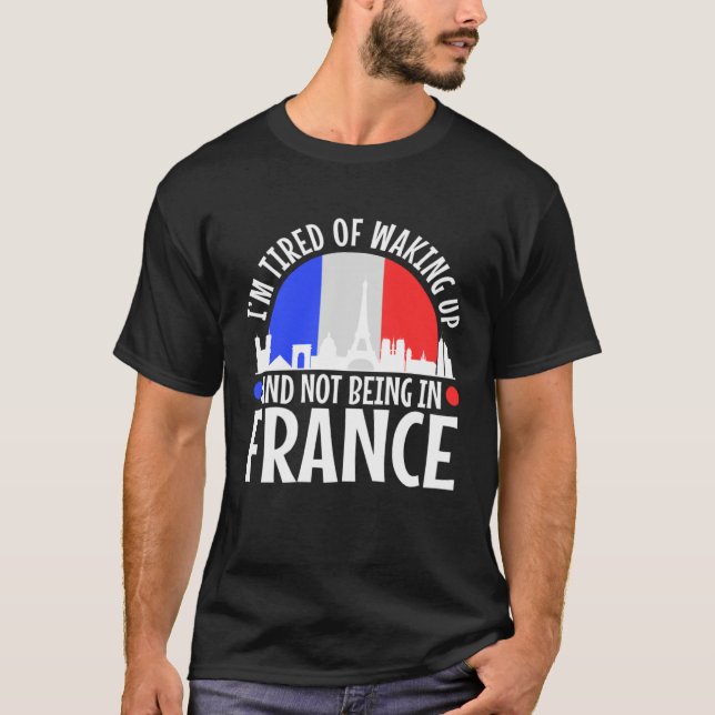 Camiseta Im tired of waking up and not being in France (Frente)