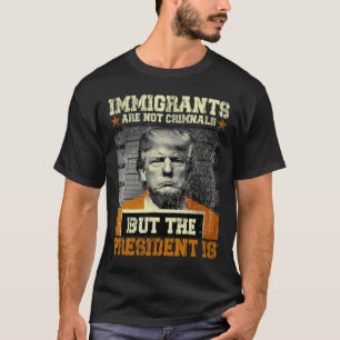 Camiseta Imigrantes Não São Criminosos Mas O Presidente É