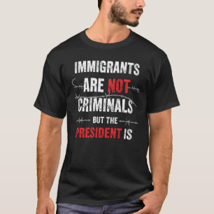 Camiseta Imigrantes Não São Criminosos Mas o Presidente É