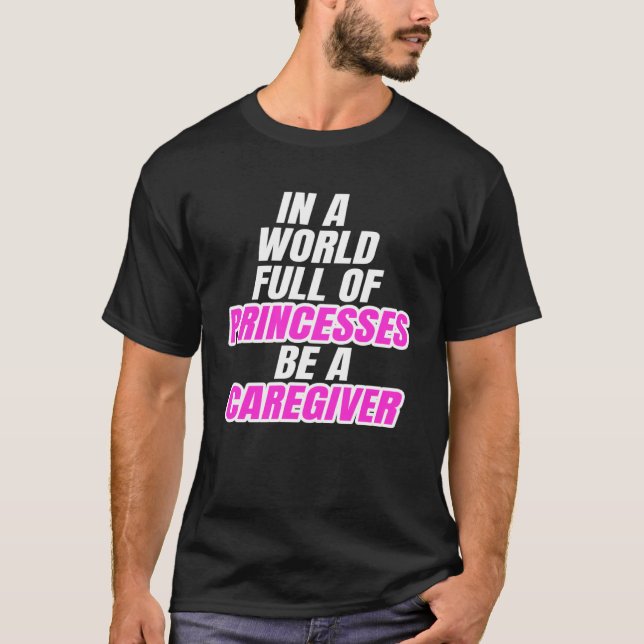 Camiseta In A World Full Of Princesses Be A Caregiver (Frente)