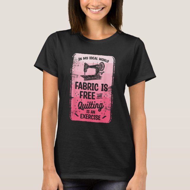Camiseta In My Ideal World Fabric Is Free And Quilting Is A (Frente)