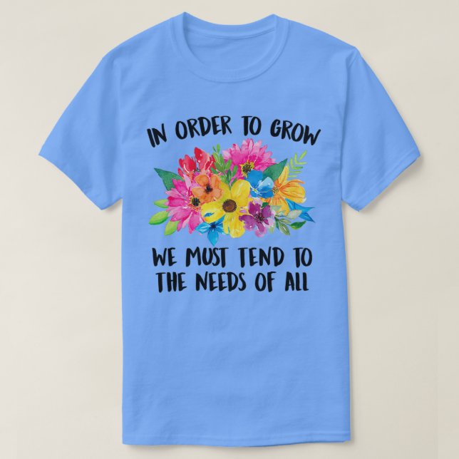 Camiseta In Order To Grow We Must Tend To The Needs Of All  (Frente do Design)