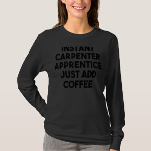 Camiseta Instant Carpenter Apprentice Apenas Adicione Café