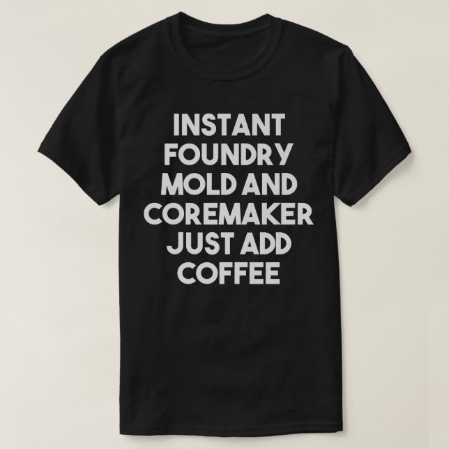 Camiseta Instant Foundry Mold And Coremaker Just Add Coffee (Frente do Design)
