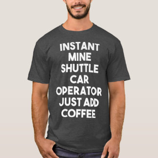 Camiseta Instant Mine Shuttle Car Operator Just Add Coffee