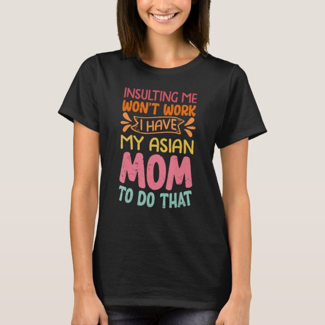 Camiseta Insulting Me Won't Work I Have My Asian Mom To Do  (Frente)