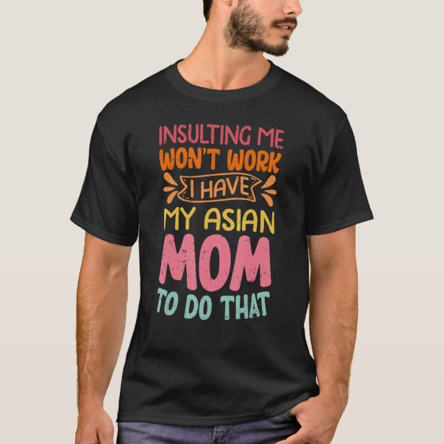 Camiseta Insulting Me Won't Work I Have My Asian Mom To Do  (Frente)