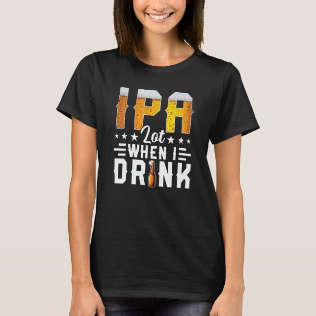 Camiseta IPA Lot When I Drink  Beer  Brewery Drinking (Frente)