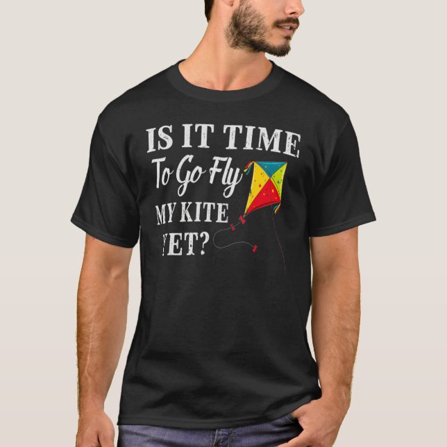 Camiseta Is It Time To Go Fly My Kite Yet (Frente)