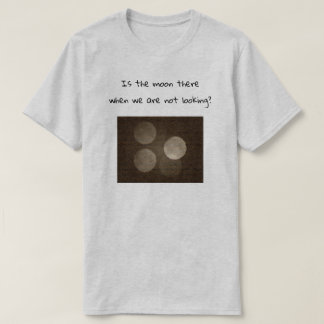 Camiseta Is the moon there when we are not looking?