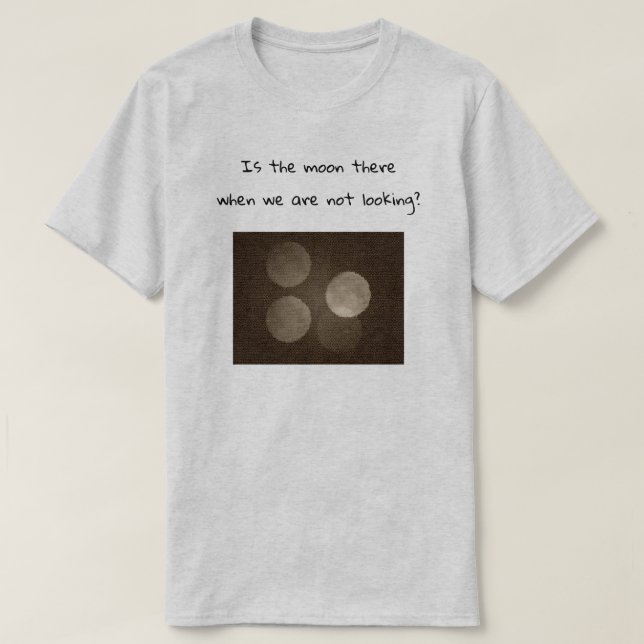 Camiseta Is the moon there when we are not looking? (Frente do Design)