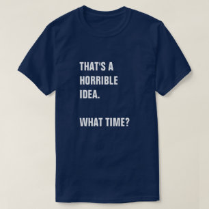 CAMISETA ISSO PARECE UMA IDEIA HORRÍVEL. A QUE HORAS?