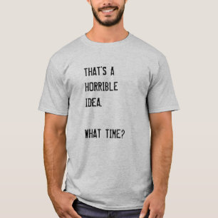 Camiseta ISSO PARECE UMA IDEIA HORRÍVEL. A QUE HORAS? T-Shi