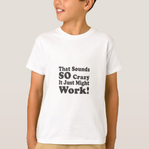 Camiseta Isso soa tão louco apenas pôde trabalhar!