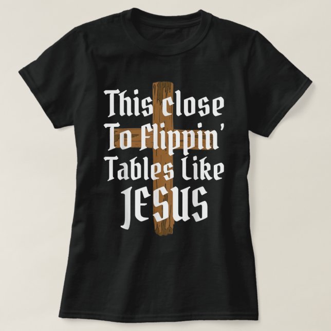 Camiseta Isto Perto De Desviar Mesas Como Jesus T-Shirt (Frente do Design)