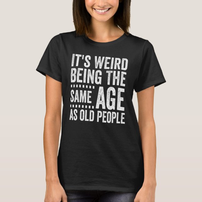 Camiseta It s Weird Being The Same Age As Old People  Distr (Frente)