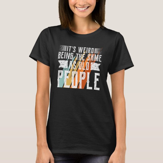 Camiseta It s Weird Being The Same Age As Old People  Sarca (Frente)