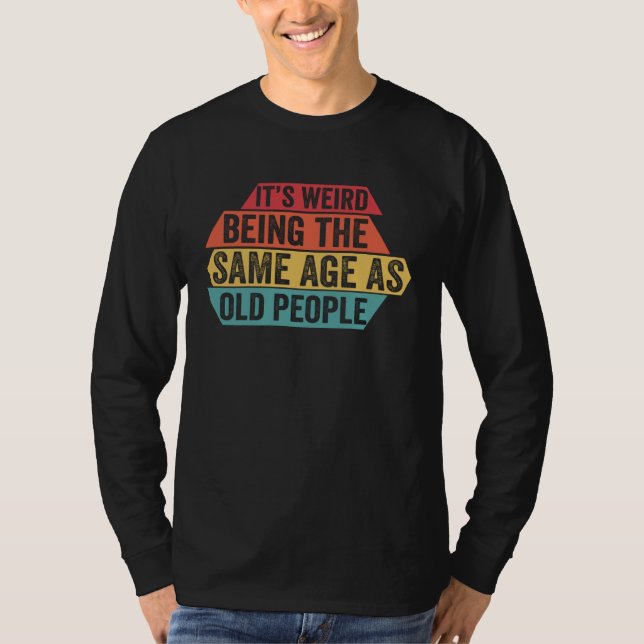 Camiseta It s Weird Being The Same Age As Old People  Sarca (Frente)