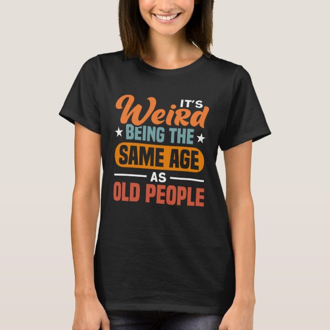Camiseta It s Weird Being The Same Age As Old People  Sarca (Frente)