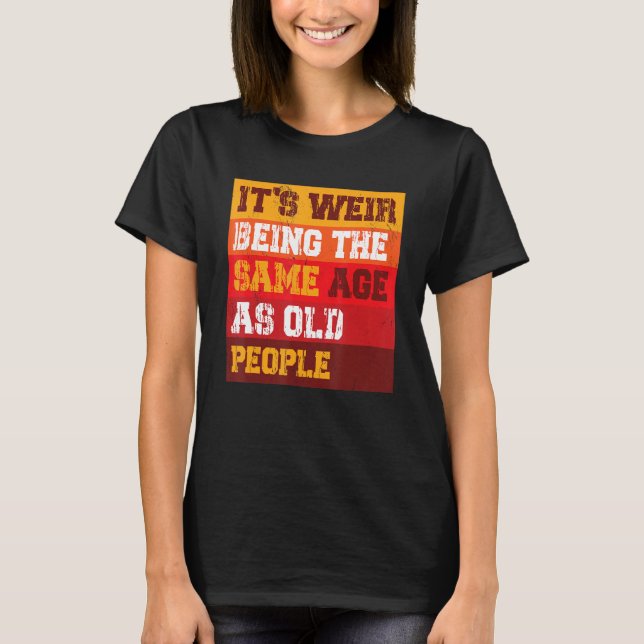 Camiseta It s Weird Being The Same Age As Old People Sarcas (Frente)