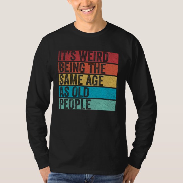 Camiseta It s Weird Being The Same Age As Old People  Sayin (Frente)