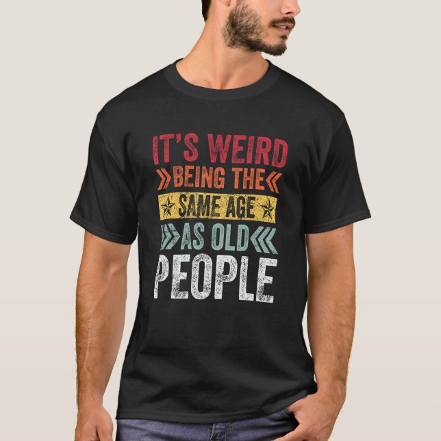 Camiseta It s Weird Being The Same Age As Old People  Sayin (Frente)