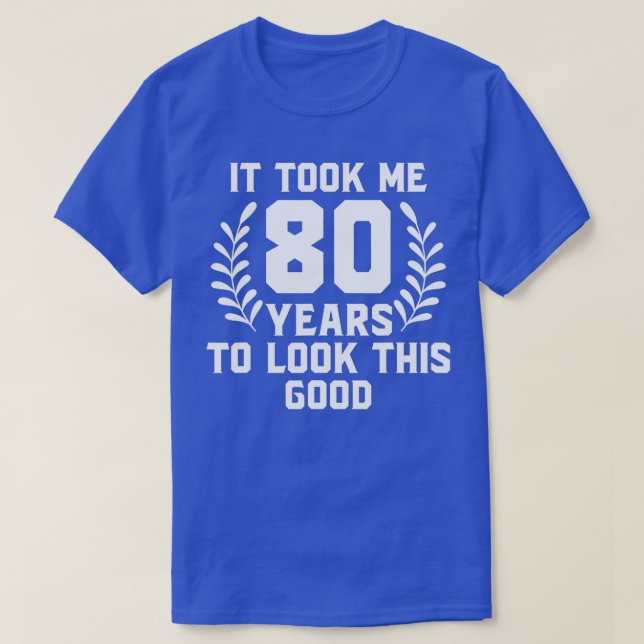 Camiseta It Took Me 80 Year To Look This Good 80th Birthday (Frente do Design)