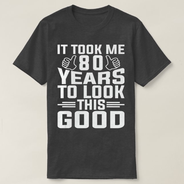 Camiseta It Took Me 80 Year To Look This Good 80th Birthday (Frente do Design)