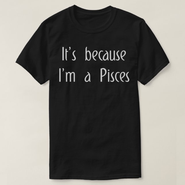Camiseta It's Because I'm A Pisces Horoscope Gifts Men Wome (Frente do Design)