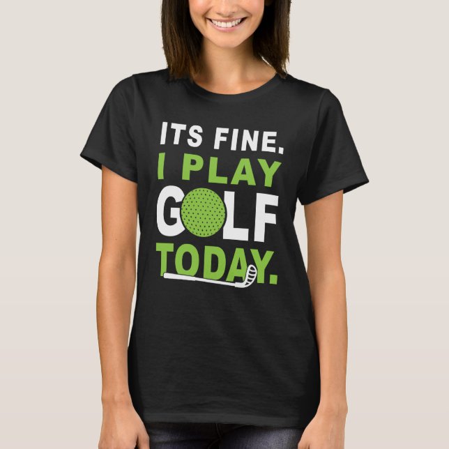 Camiseta Its fine i play Golf today Apparel Golfer Golfing (Frente)