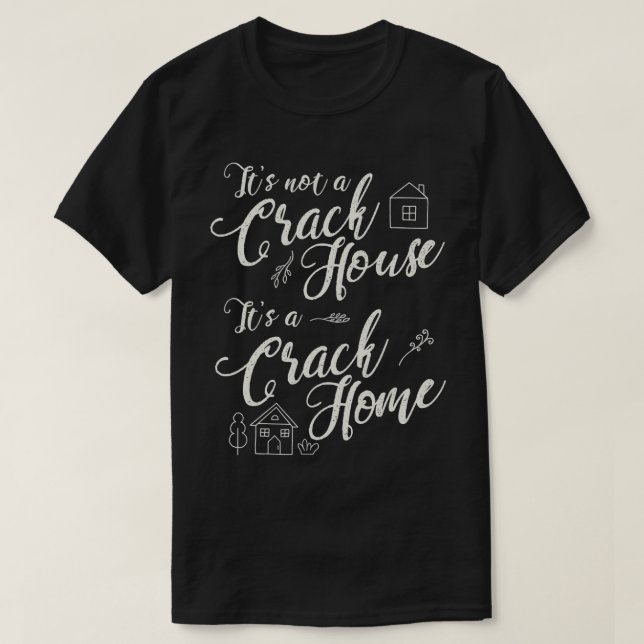 Camiseta It's Not A Crack House, It's A Crack Home Funny Cu (Frente do Design)