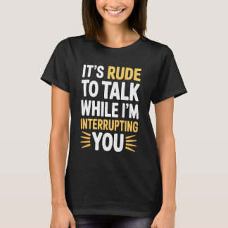 Camiseta It's Rude to Talk While I'm Interrupting You -