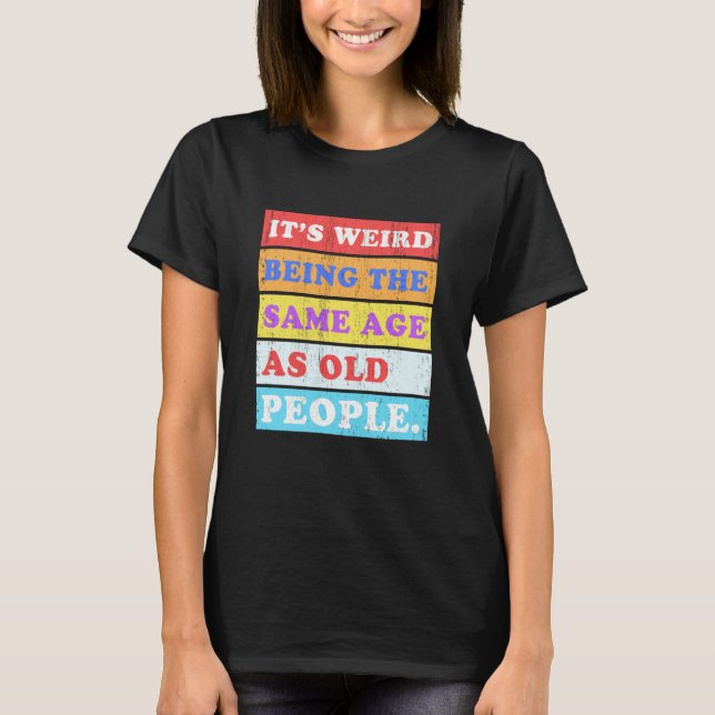 Camiseta It's Weird Being Same Age as old People (Frente)