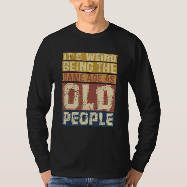 Camiseta Its Weird Being Same Age As Old People  Saying 3 (Frente)