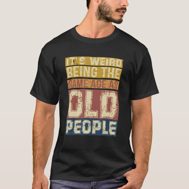 Camiseta Its Weird Being Same Age As Old People  Saying 3 (Frente)