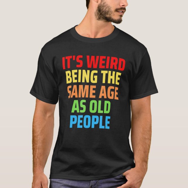 Camiseta Its Weird Being The Same Age As Old People 1 (Frente)