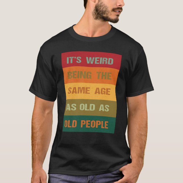 Camiseta Its Weird Being The Same Age As Old People  2 (Frente)