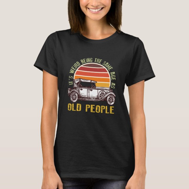 Camiseta It's Weird Being The Same Age As Old People car  1 (Frente)