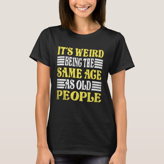 Camiseta It's Weird Being The Same Age As Old People for Me (Frente)