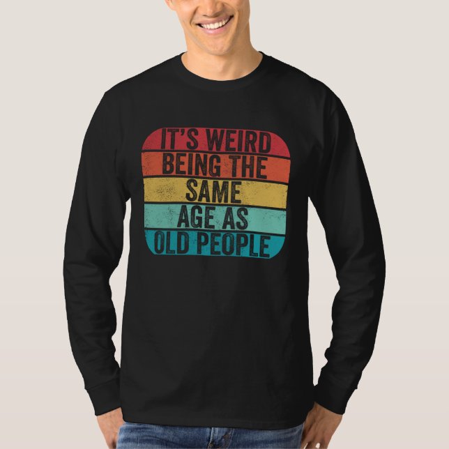 Camiseta It's Weird Being The Same Age As Old People Funny  (Frente)