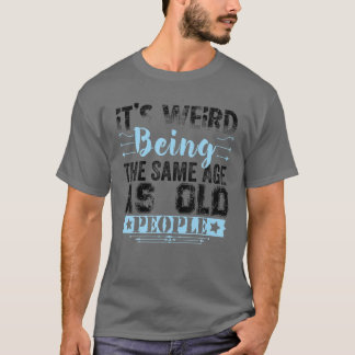 Camiseta It's Weird Being The Same Age As Old People Funny